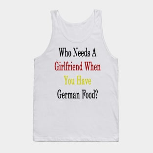 Who Needs A Girlfriend When You Have German Food? Tank Top